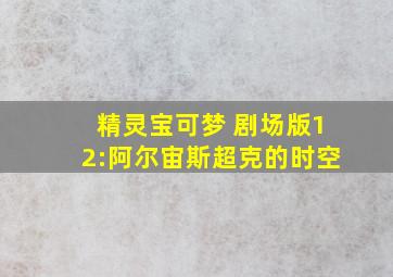 精灵宝可梦 剧场版12:阿尔宙斯超克的时空